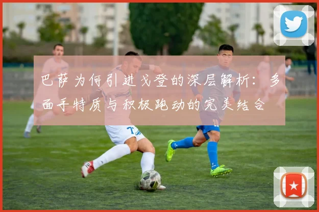 巴萨为何引进戈登的深层解析：多面手特质与积极跑动的完美结合