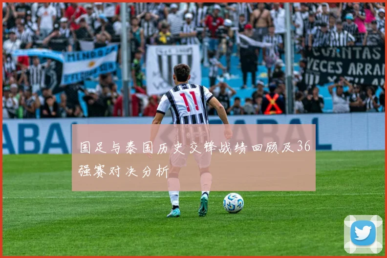 国足与泰国历史交锋战绩回顾及36强赛对决分析