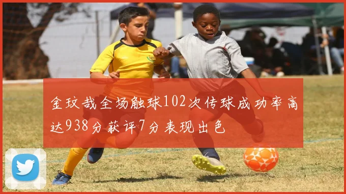 金玟哉全场触球102次传球成功率高达938分获评7分表现出色