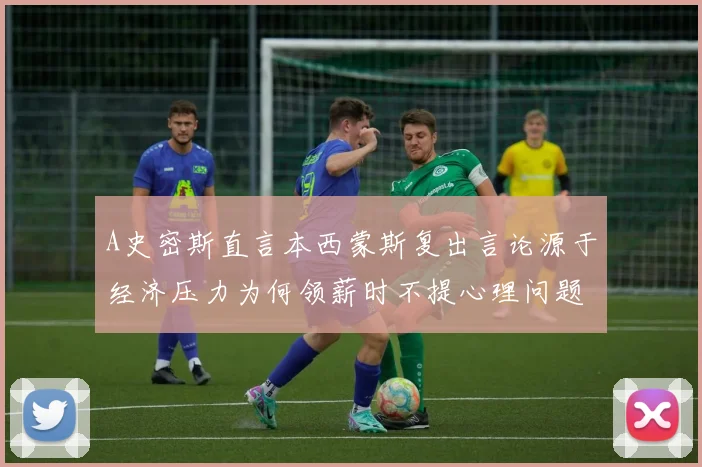 A史密斯直言本西蒙斯复出言论源于经济压力为何领薪时不提心理问题