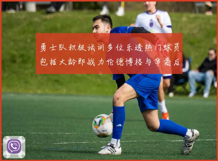 勇士队积极试训多位乐透热门球员包括大龄即战力伦德博格与华裔后卫伯里斯